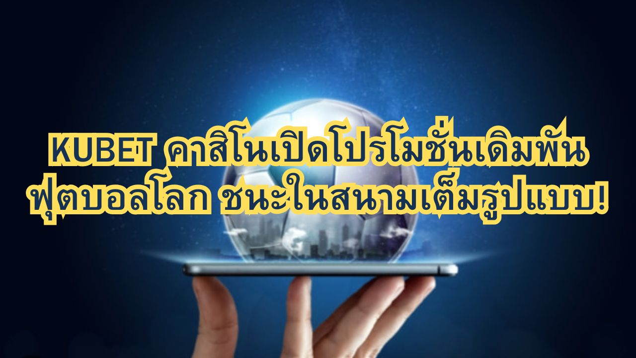 KUBET คาสิโนเปิดโปรโมชั่นเดิมพันฟุตบอลโลก ชนะในสนามเต็มรูปแบบ!