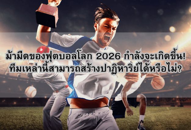 ม้ามืดของฟุตบอลโลก 2026 กำลังจะเกิดขึ้น! ทีมเหล่านี้สามารถสร้างปาฏิหาริย์ได้หรือไม่?