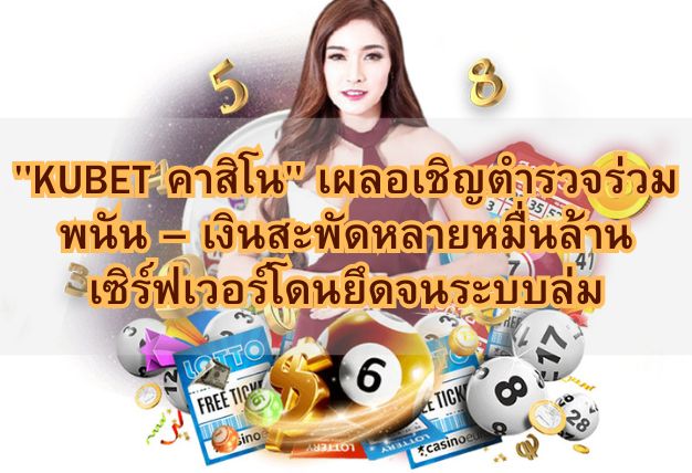 “KUBET คาสิโน” เผลอเชิญตำรวจร่วมพนัน – เงินสะพัดหลายหมื่นล้าน เซิร์ฟเวอร์โดนยึดจนระบบล่ม