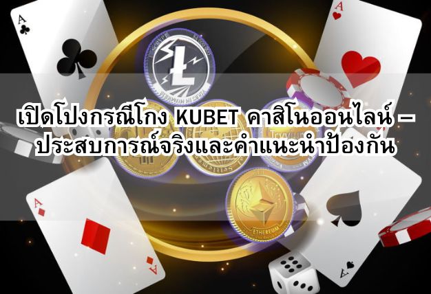 เปิดโปงกรณีโกง KUBET คาสิโนออนไลน์ – ประสบการณ์จริงและคำแนะนำป้องกัน