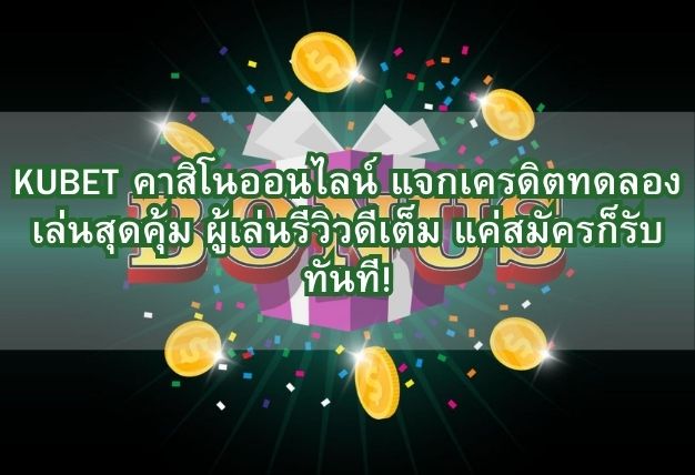 KUBET คาสิโนออนไลน์ แจกเครดิตทดลองเล่นสุดคุ้ม ผู้เล่นรีวิวดีเต็ม แค่สมัครก็รับทันที!