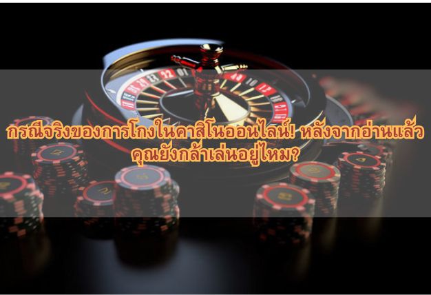 กรณีจริงของการโกงในคาสิโนออนไลน์! หลังจากอ่านแล้ว คุณยังกล้าเล่นอยู่ไหม?